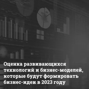 Ocenka-razvivajushhihsya-tehnologij-i-biznes-modelej Оценка развивающихся технологий и бизнес-моделей, которые будут формировать бизнес-идеи в 2023 году Bizznes