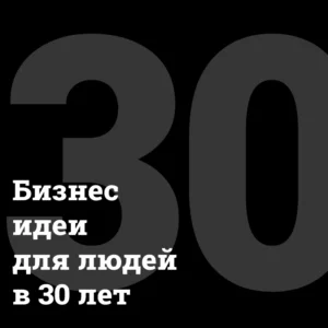 Бизнес идеи в 30 лет